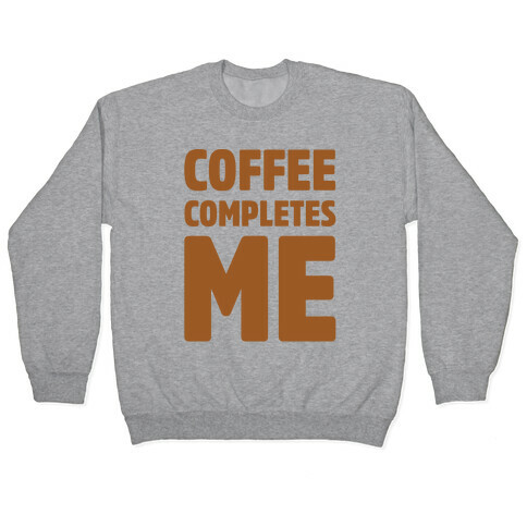 Coffee Completes Me  Pullover