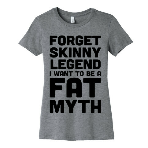 Forget Skinny Legend I Want To Be A Fat Myth Womens T-Shirt