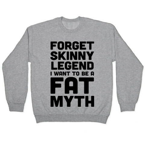 Forget Skinny Legend I Want To Be A Fat Myth Pullover