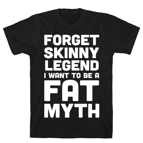 Forget Skinny Legend I Want To Be A Fat Myth T-Shirt