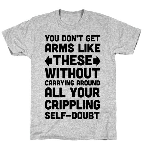 You Don't Get Arms Like These Without Carrying Around Self-Doubt T-Shirt