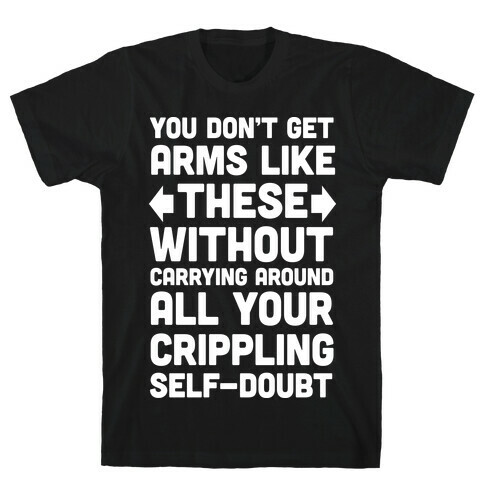 You Don't Get Arms Like These Without Carrying Around Self-Doubt T-Shirt