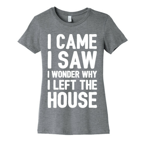 I Came I Saw I Wonder Why I Left The House White Print Womens T-Shirt