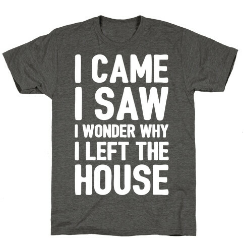 I Came I Saw I Wonder Why I Left The House White Print T-Shirt