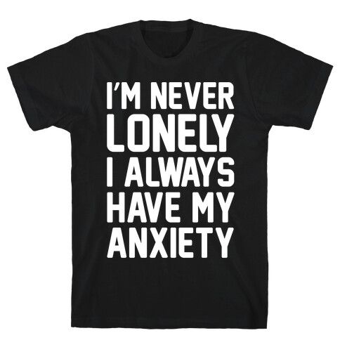 I'm Never Lonely I Always Have My Anxiety White Print T-Shirt