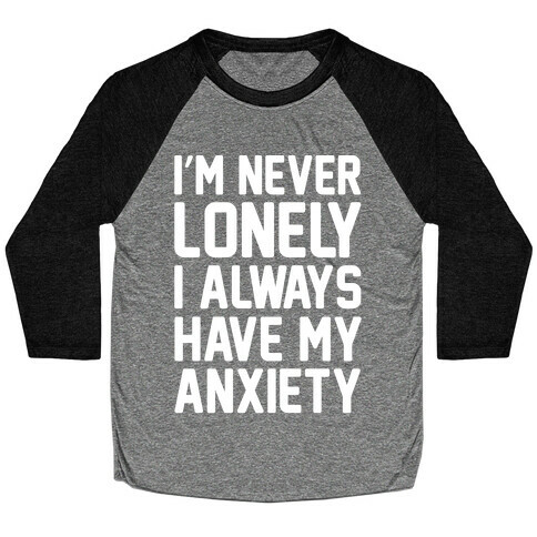 I'm Never Lonely I Always Have My Anxiety White Print Baseball Tee