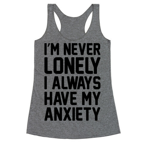 I'm Never Lonely I Always Have My Anxiety Racerback Tank Top