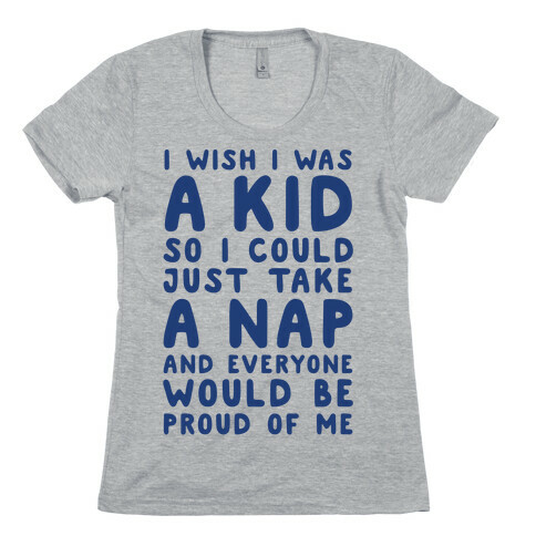 I Wish I was a Kid So I Could Just Take a Nap and Everyone Would Be Proud of Me Womens T-Shirt