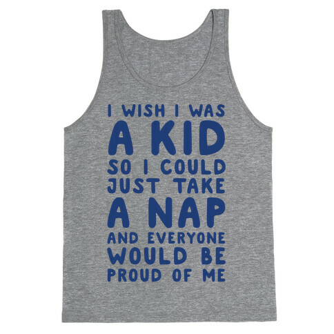 I Wish I was a Kid So I Could Just Take a Nap and Everyone Would Be Proud of Me Tank Top