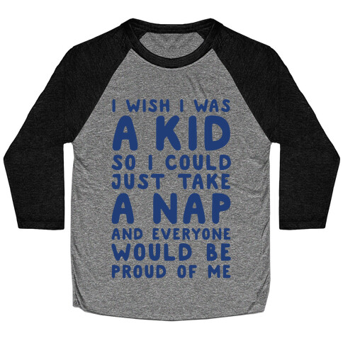 I Wish I was a Kid So I Could Just Take a Nap and Everyone Would Be Proud of Me Baseball Tee