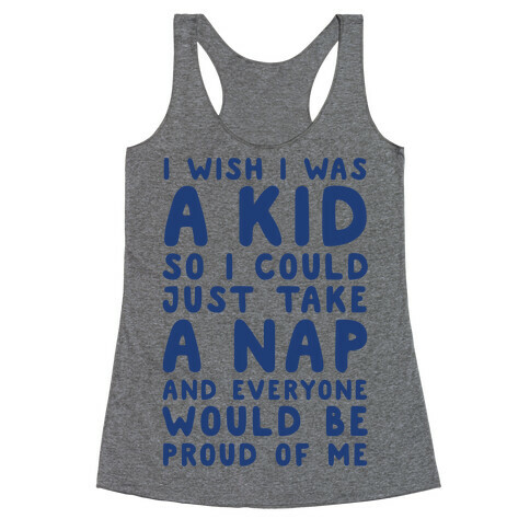 I Wish I was a Kid So I Could Just Take a Nap and Everyone Would Be Proud of Me Racerback Tank Top