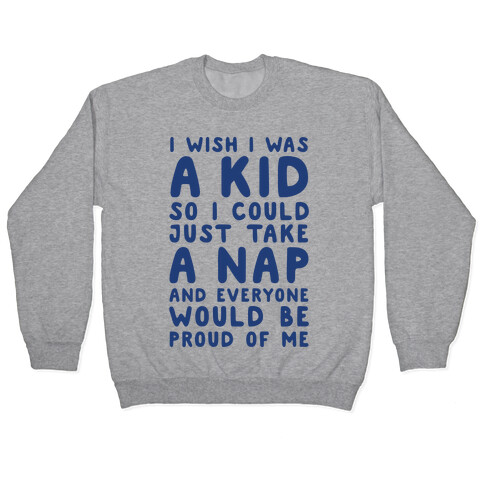 I Wish I was a Kid So I Could Just Take a Nap and Everyone Would Be Proud of Me Pullover