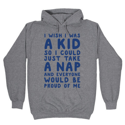 I Wish I was a Kid So I Could Just Take a Nap and Everyone Would Be Proud of Me Hooded Sweatshirt