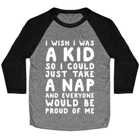 I Wish I was a Kid So I Could Just Take a Nap and Everyone Would Be Proud of Me Baseball Tee