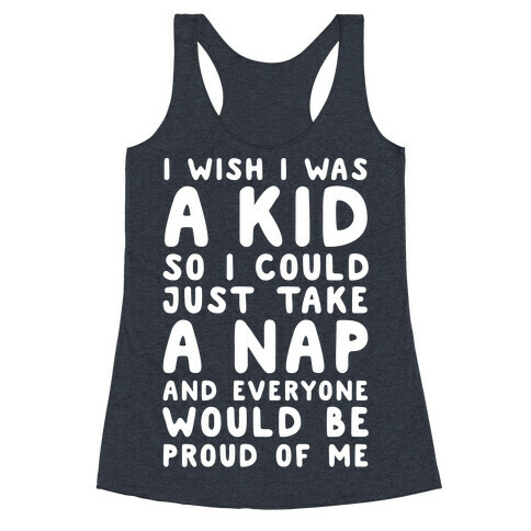 I Wish I was a Kid So I Could Just Take a Nap and Everyone Would Be Proud of Me Racerback Tank Top