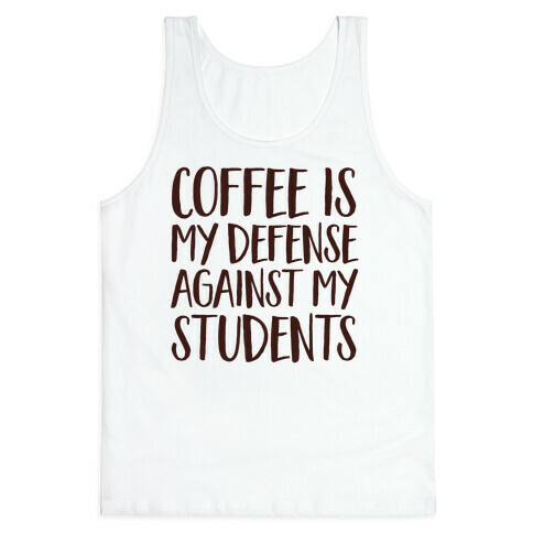 Coffee Is My Defense Against My Students Tank Top