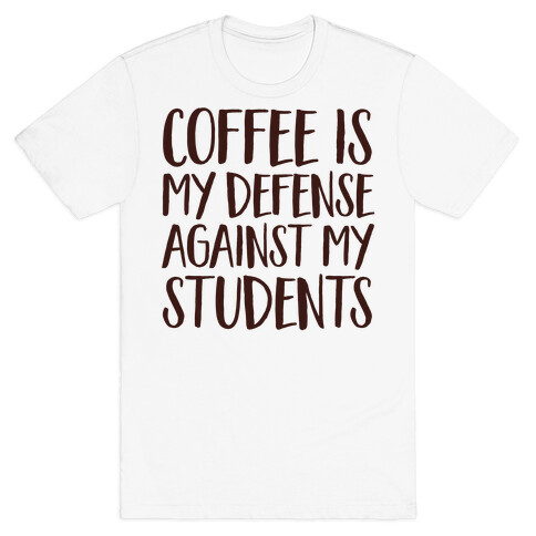 Coffee Is My Defense Against My Students T-Shirt