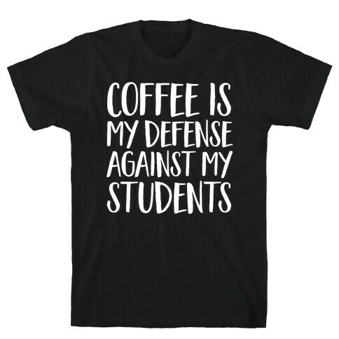 Coffee Is My Defense Against My Students T-Shirt