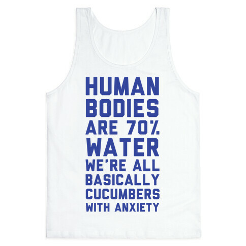 Human Bodies are 70% Water We're all Basically Cucumbers With Anxiety Tank Top