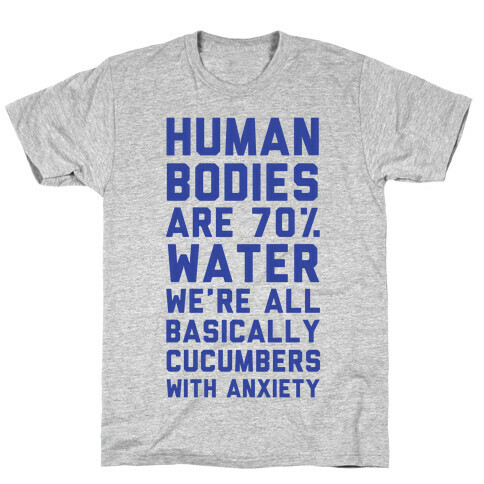 Human Bodies are 70% Water We're all Basically Cucumbers With Anxiety T-Shirt