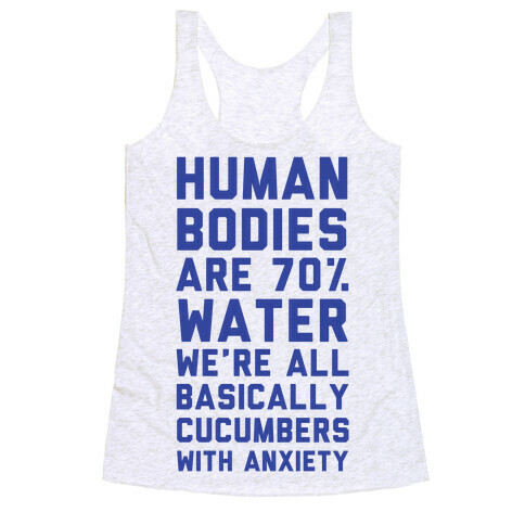 Human Bodies are 70% Water We're all Basically Cucumbers With Anxiety Racerback Tank Top