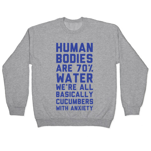 Human Bodies are 70% Water We're all Basically Cucumbers With Anxiety Pullover