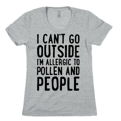 I Can't Go Outside I'm Allergic To Pollen and People  Womens T-Shirt
