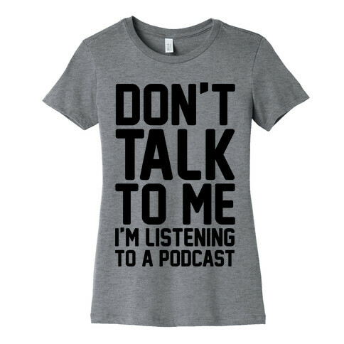 Don't Talk To Me I'm Listening To A Podcast Womens T-Shirt