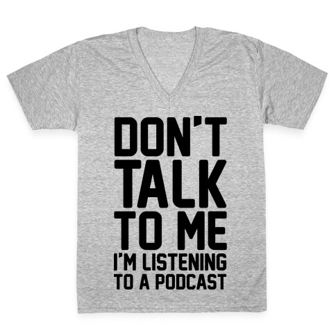 Don't Talk To Me I'm Listening To A Podcast V-Neck Tee Shirt