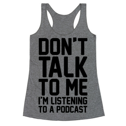 Don't Talk To Me I'm Listening To A Podcast Racerback Tank Top