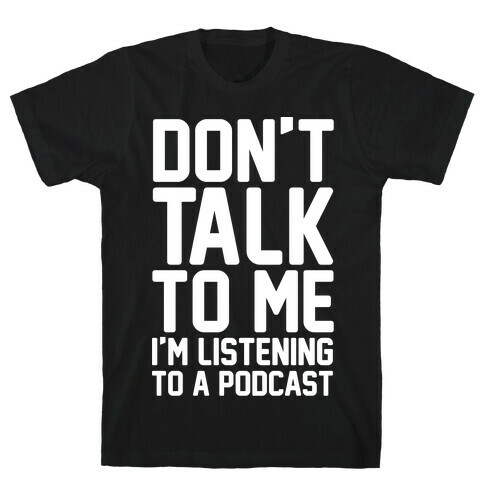 Don't Talk To Me I'm Listening To A Podcast White Print T-Shirt