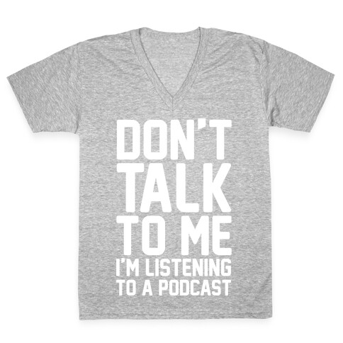 Don't Talk To Me I'm Listening To A Podcast White Print V-Neck Tee Shirt