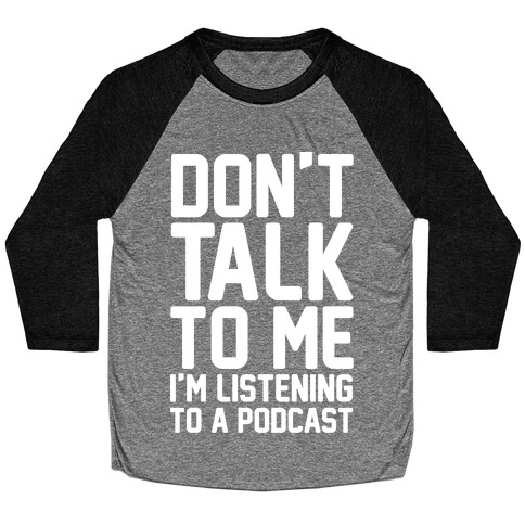Don't Talk To Me I'm Listening To A Podcast White Print Baseball Tee