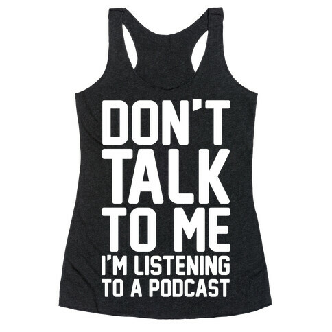 Don't Talk To Me I'm Listening To A Podcast White Print Racerback Tank Top