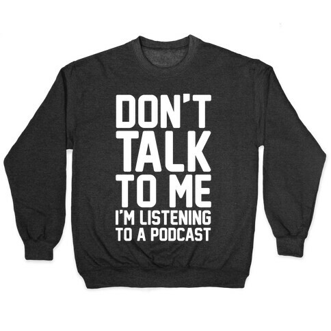 Don't Talk To Me I'm Listening To A Podcast White Print Pullover