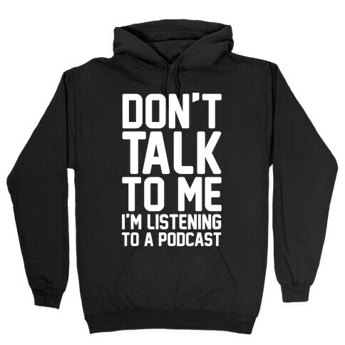 Don't Talk To Me I'm Listening To A Podcast White Print Hooded Sweatshirt
