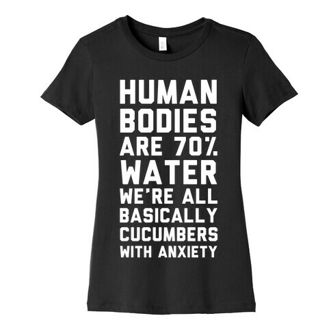 Human Bodies are 70% Water We're all Basically Cucumbers With Anxiety Womens T-Shirt