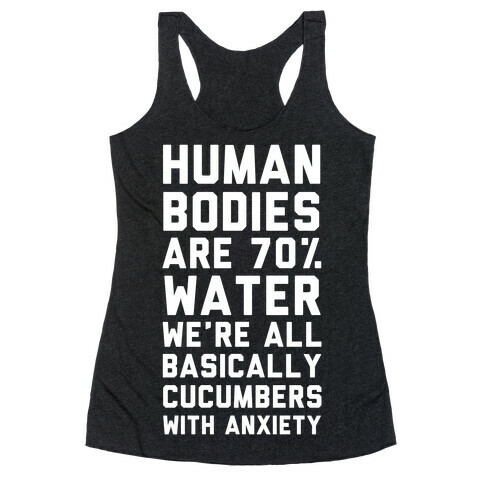 Human Bodies are 70% Water We're all Basically Cucumbers With Anxiety Racerback Tank Top