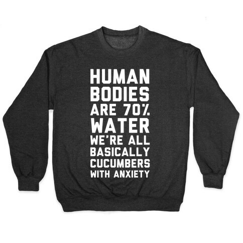 Human Bodies are 70% Water We're all Basically Cucumbers With Anxiety Pullover