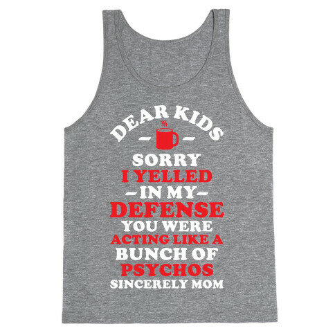 Dear Kids Sorry I Yelled In My Defense You Were Acting Like a Bunch of Psychos Sincerely Mom Tank Top