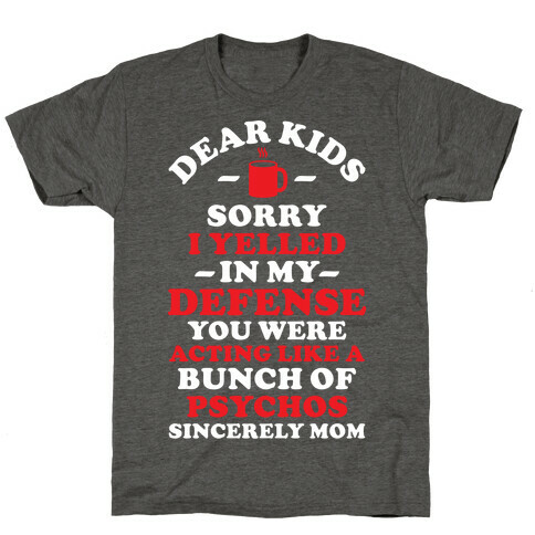 Dear Kids Sorry I Yelled In My Defense You Were Acting Like a Bunch of Psychos Sincerely Mom T-Shirt