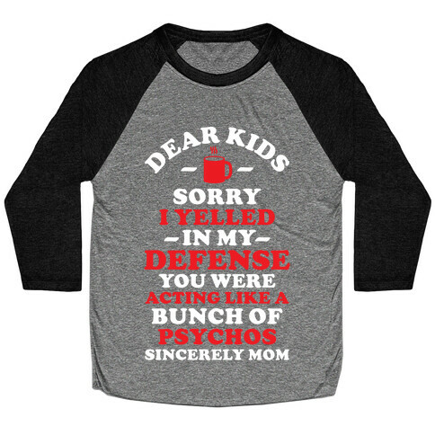 Dear Kids Sorry I Yelled In My Defense You Were Acting Like a Bunch of Psychos Sincerely Mom Baseball Tee