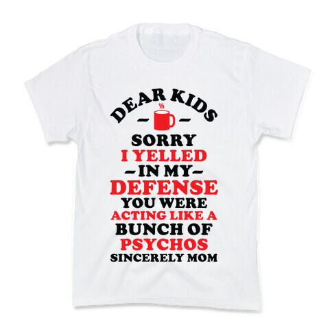 Dear Kids Sorry I Yelled In My Defense You Were Acting Like a Bunch of Psychos Sincerely Mom Kids T-Shirt