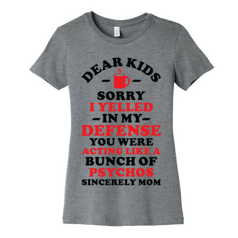 Dear Kids Sorry I Yelled In My Defense You Were Acting Like a Bunch of Psychos Sincerely Mom Womens T-Shirt