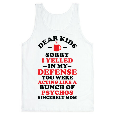 Dear Kids Sorry I Yelled In My Defense You Were Acting Like a Bunch of Psychos Sincerely Mom Tank Top