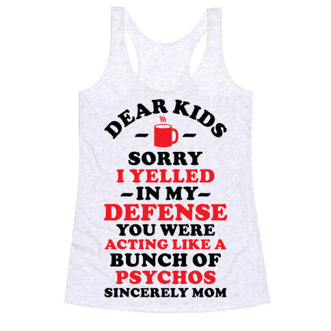 Dear Kids Sorry I Yelled In My Defense You Were Acting Like a Bunch of Psychos Sincerely Mom Racerback Tank Top