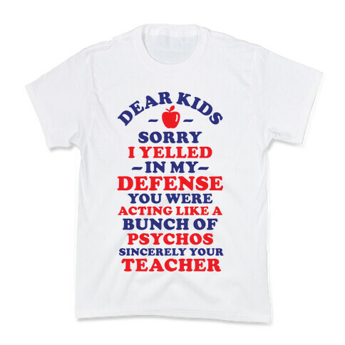 Dear Kids Sorry I Yelled In My Defense You Were Acting Like a Bunch of Psychos Sincerely Your Teacher Kids T-Shirt