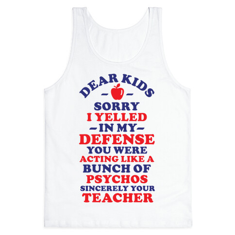 Dear Kids Sorry I Yelled In My Defense You Were Acting Like a Bunch of Psychos Sincerely Your Teacher Tank Top