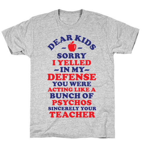Dear Kids Sorry I Yelled In My Defense You Were Acting Like a Bunch of Psychos Sincerely Your Teacher T-Shirt