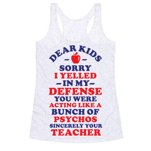 Dear Kids Sorry I Yelled In My Defense You Were Acting Like a Bunch of Psychos Sincerely Your Teacher Racerback Tank Top